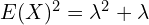   E(X)^{2}=\lambda^{2} +\lambda \\