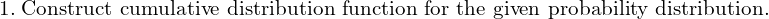 Rendered by QuickLaTeX.com  1.\;\text{Construct cumulative distribution function for the given probability distribution.} \\