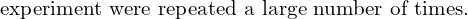 Rendered by QuickLaTeX.com  \text{experiment were repeated a large number of times.}\\