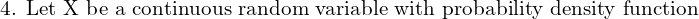 Rendered by QuickLaTeX.com  \text{4. Let X be a continuous random variable with probability density function} \\