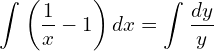 Rendered by QuickLaTeX.com  \displaystyle \int_{}^{}\left( \frac{1}{x}-1 \right) dx=\displaystyle \int_{}^{}\frac{dy}{y} \\