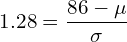  1.28=\dfrac{86-\mu}{\sigma}\\