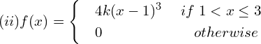 Rendered by QuickLaTeX.com  (ii)f(x) = \begin{cases}     & 4k(x-1)^{3} \hspace{5 mm} if\; 1 < x\le 3 \\     & 0     \hspace{24 mm}  otherwise   \end{cases} \\