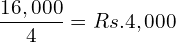   \dfrac{16,000}{4}=Rs. 4,000 