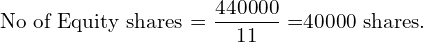  \text{No of Equity shares = }\dfrac{440000}{11}\;\text{=40000 shares.}\\