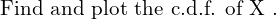 Rendered by QuickLaTeX.com   \text{Find and plot the c.d.f. of X .} \\