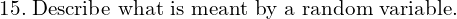 Rendered by QuickLaTeX.com  15.\; \text{Describe what is meant by a random variable.}  \\