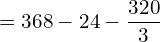   =368-24-\dfrac{320}{3}\\ 