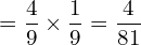  =\dfrac{4}{9}\times \dfrac{1}{9}= \dfrac{4}{81} \\ 