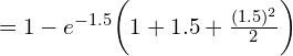 Rendered by QuickLaTeX.com =1- e^{-1.5}\bigg(1+1.5+\frac{(1.5)^{2}}{2} \bigg) \\