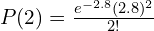  P(2)=\frac{e^{-2.8}(2.8)^{2}}{2!} \\