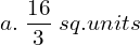  a. \;\dfrac {16}{3} \; sq.units \\ 
