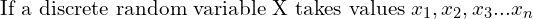 Rendered by QuickLaTeX.com   \text{If a discrete random variable X takes values} \; x_{1}, x_{2},x_{3}... x_{n} \\
