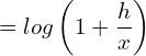  =log \left(1 +\dfrac{h}{x} \right) 