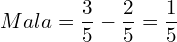  Mala= \dfrac{3}{5}-\dfrac{2}{5}=\dfrac{1}{5}\\ 