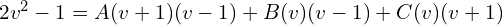 Rendered by QuickLaTeX.com  2v^{2}-1= \displaystyle A(v+1)(v-1)+B(v)(v-1)+C(v)(v+1) \\