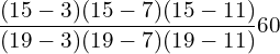 \dfrac{(15-3)(15-7)(15-11)}{(19-3)(19-7)(19-11)} 60\\ 