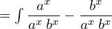 =\int \dfrac{a^{x}}{a^{x}\: b^{x}}-\dfrac{b^{x}}{a^{x}\: b^{x}}\\