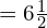  =6 \frac{1}{2} % 