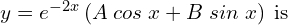 Rendered by QuickLaTeX.com  y=e^{-2x} \left( A\;cos\;x+B\;sin\;x \right)\;\text{is}\\