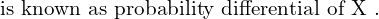 Rendered by QuickLaTeX.com   \text{is known as probability differential of X .} \\