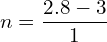  n=\dfrac{2.8-3}{1}\\ 