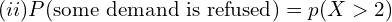   (ii)P(\text{some demand is refused})=p(X > 2)  \\