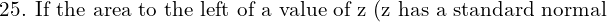 \text{25. If the area to the left of a value of z (z has a standard normal}\\