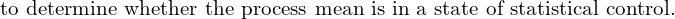  \text{to determine whether the process mean is in a state of statistical control.} \\