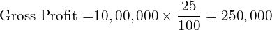  \text{Gross Profit =} 10,00,000 \times \dfrac{25}{100} = 250,000 \\