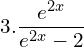  3. \dfrac{e^{2x}}{e^{2x}-2}