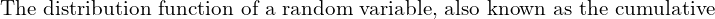 Rendered by QuickLaTeX.com   \text{The distribution function of a random variable, also known as the cumulative}  \\