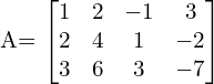 A= \begin{bmatrix}1 & 2 & -1 & 3 \\2 & 4 & 1 & -2 \\3 & 6 & 3 & -7\end{bmatrix} \\[.25 cm]