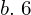  b.\; 6 \\ 