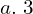  a.\; 3 \\ 