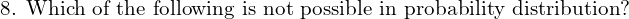 Rendered by QuickLaTeX.com \text{8. Which of the following is not possible in probability distribution?} \\