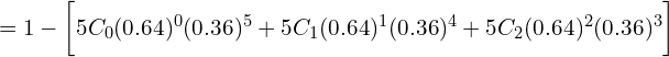    =1- \bigg [ 5C_{0} (0.64)^{0}(0.36)^{5}+5C_{1} (0.64)^{1}(0.36)^{4}+5C_{2} (0.64)^{2}(0.36)^{3} \bigg]\\