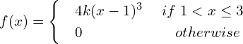 Rendered by QuickLaTeX.com    f(x) = \begin{cases}     & 4k(x-1)^{3} \hspace{5 mm} if\; 1 < x\le 3 \\     & 0     \hspace{24 mm}  otherwise   \end{cases}\\