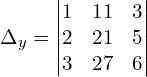 \Delta_{y} = \begin{vmatrix}  1 & 11 & 3  \\   2 & 21 & 5  \\  3 & 27 & 6  \end{vmatrix}\\