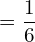   =\dfrac{1}{6}\\