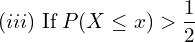 Rendered by QuickLaTeX.com   (iii)\;\text{If}\;P(X\le x) > \displaystyle \frac{1}{2} \\