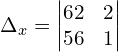 \Delta_{x}  = \begin{vmatrix}  62&2 \\   56&1 \end{vmatrix}\\