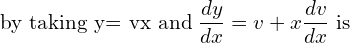 Rendered by QuickLaTeX.com  \text{by taking y= vx and}\;\displaystyle \frac{dy }{dx}=v+x\frac{dv }{dx}\; \text{is} \\