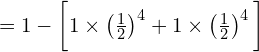 =1 - \bigg[ 1 \times \left( \frac{1}{2} \right)^{4}+1 \times \left( \frac{1} {2} \right)^{4} \bigg]  \\