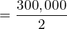  =\dfrac{300,000}{2}\\