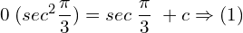 Rendered by QuickLaTeX.com  0\; (sec^{2}\displaystyle \frac{\pi}{3})= sec\;\frac{\pi}{3}\;+c\Rightarrow (1) \\