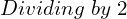 Rendered by QuickLaTeX.com  Dividing\;by\;2 \\