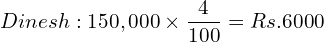 Dinesh: 150,000\times \dfrac{4}{100}=Rs.6000\\