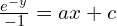 Rendered by QuickLaTeX.com  \frac{e^{-y}}{-1}=ax+c	\\