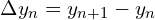  \Delta y_{n}=y_{n+1}-y_{n}\\ 